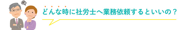 どんな時に社労士へ業務依頼するといいの？