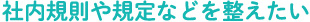 社内規則や規定などを整えたい